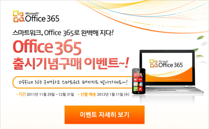 스마트워크, Office 365로 완벽해지다! Office 365 출시 기념 구매 이벤트~! Office 365구매하고 스마트워크 패키지도 받아가세요~! 기간 : 2011년 11월 29일 ~ 12월 31일  선물배송 : 2012년 1월 11일 (수)