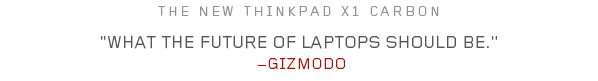 THE NEW THINKPAD X1 CARBON What the future of laptops should be. –GIZMODO
