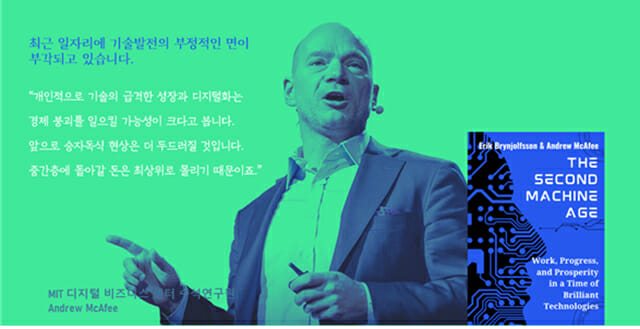 “기술의 급격한 성장과 디지털화는 경제 붕괴를 일으킬 가능성이 크다고 봅니다. 앞으로 승자독식 현상은 더 두드러질 것입니다. 중간층에 돌아갈 돈은 최상위로 몰리기 때문이죠.” Andrew McAfee & Erik Brynjolfsson, 『The Second Machine Age』 (2014)